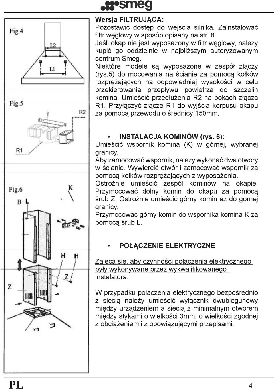 5) do mocowania na ścianie za pomocą kołków rozprężających na odpowiedniej wysokości w celu przekierowania przepływu powietrza do szczelin komina. Umieścić przedłużenia R2 na bokach złącza R1.