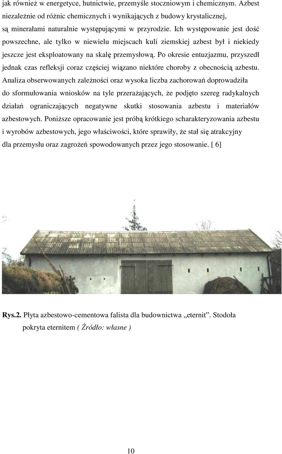 Ich występowanie jest dość powszechne, ale tylko w niewielu miejscach kuli ziemskiej azbest był i niekiedy jeszcze jest eksploatowany na skalę przemysłową.