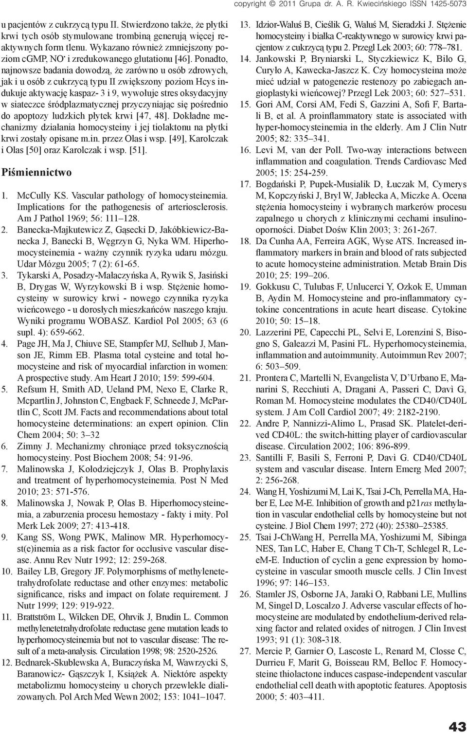 Ponadto, najnowsze badania dowodzą, że zarówno u osób zdrowych, jak i u osób z cukrzycą typu II zwiększony poziom Hcys indukuje aktywację kaspaz- 3 i 9, wywołuje stres oksydacyjny w siateczce