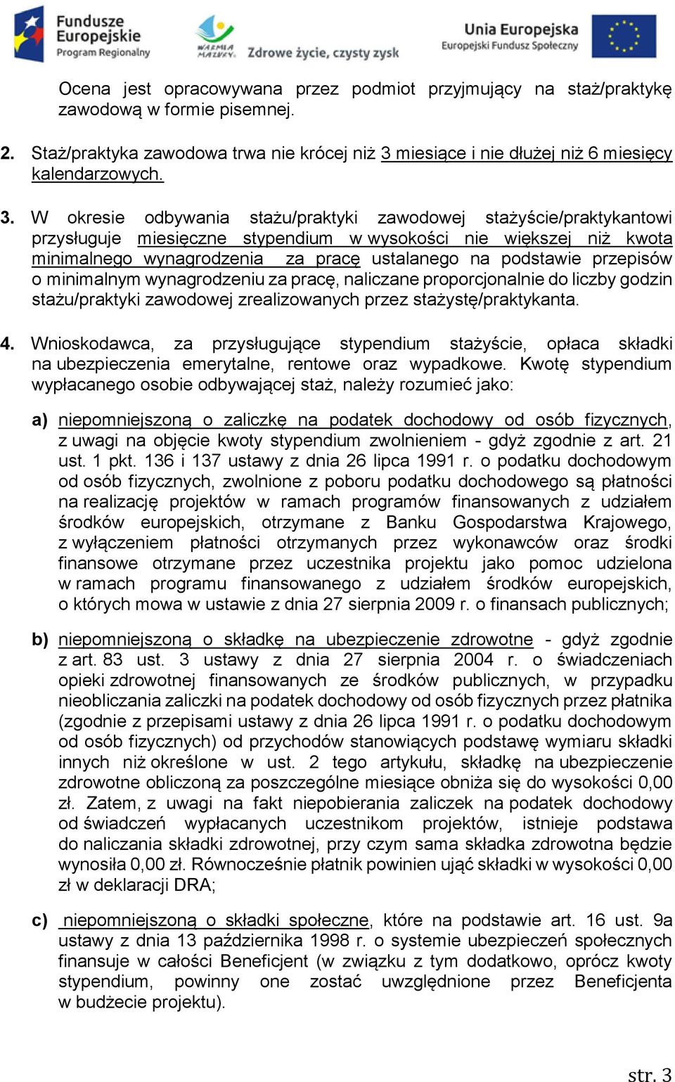 W okresie odbywania stażu/praktyki zawodowej stażyście/praktykantowi przysługuje miesięczne stypendium w wysokości nie większej niż kwota minimalnego wynagrodzenia za pracę ustalanego na podstawie