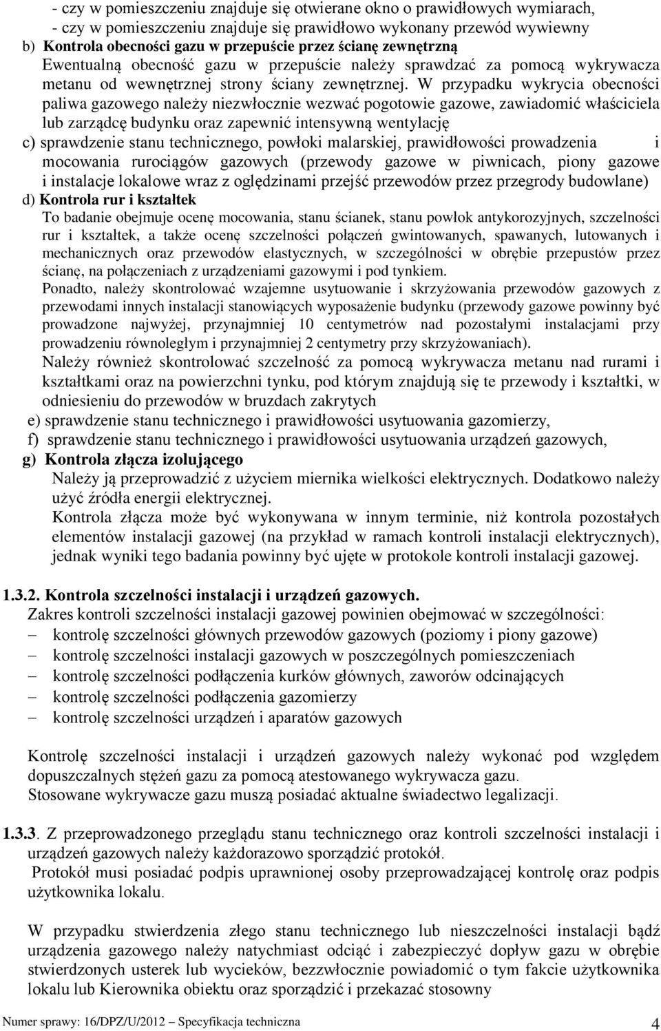 W przypadku wykrycia obecności paliwa gazowego należy niezwłocznie wezwać pogotowie gazowe, zawiadomić właściciela lub zarządcę budynku oraz zapewnić intensywną wentylację c) sprawdzenie stanu