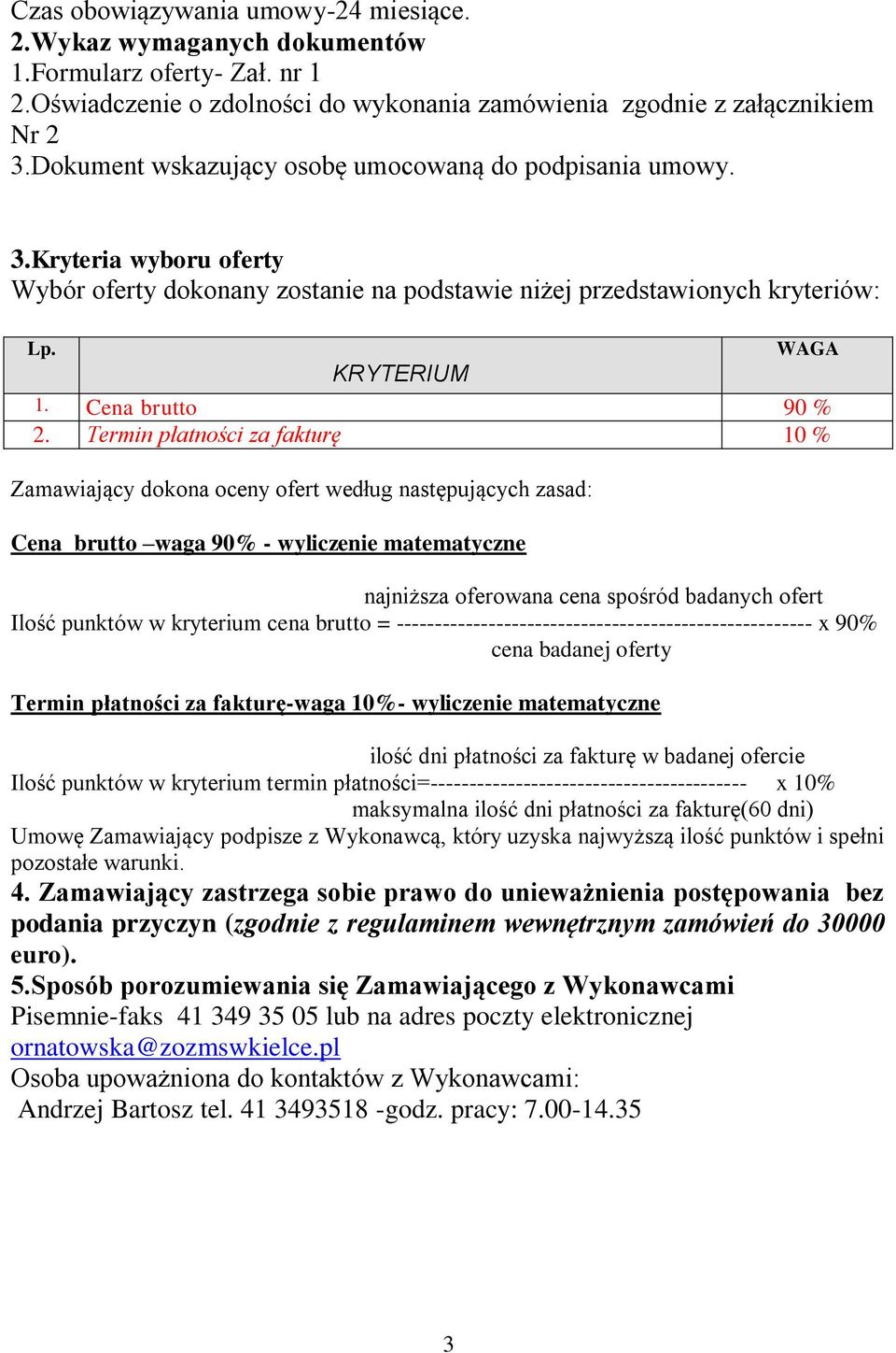 Termin płatności za fakturę 10 % Zamawiający dokona oceny ofert według następujących zasad: Cena brutto waga 90% - wyliczenie matematyczne najniższa oferowana cena spośród badanych ofert Ilość