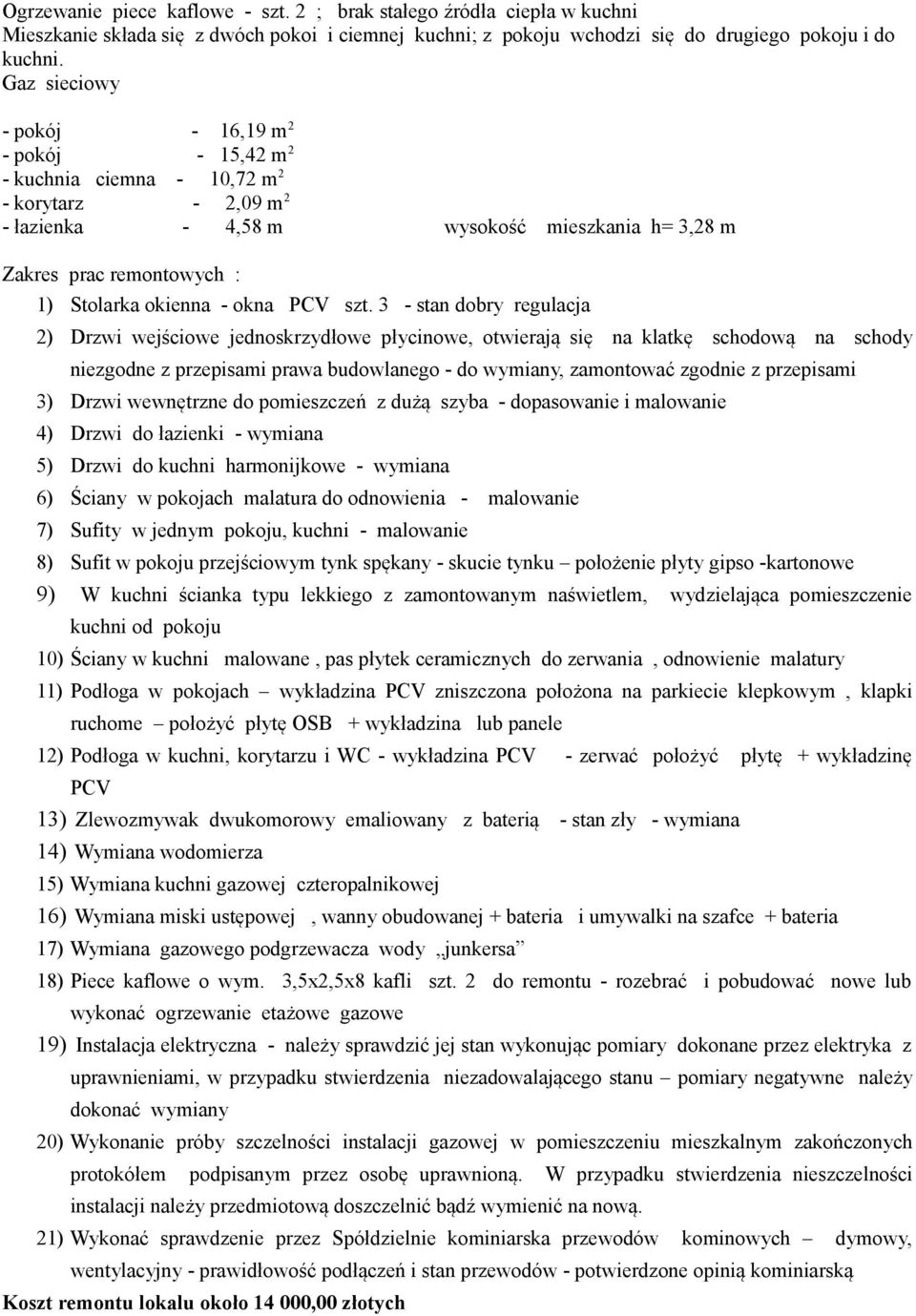 3 - stan dobry regulacja 2) Drzwi wejściowe jednoskrzydłowe płycinowe, otwierają się na klatkę schodową na schody niezgodne z przepisami prawa budowlanego - do wymiany, zamontować zgodnie z