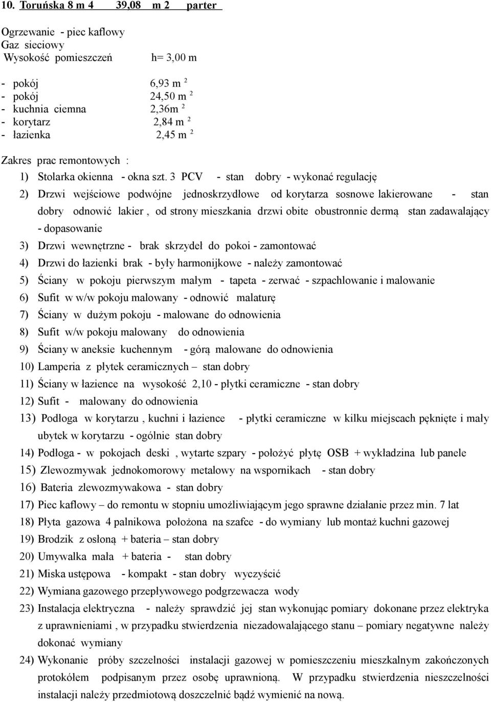 3 PCV - stan dobry - wykonać regulację 2) Drzwi wejściowe podwójne jednoskrzydłowe od korytarza sosnowe lakierowane - stan dobry odnowić lakier, od strony mieszkania drzwi obite obustronnie dermą