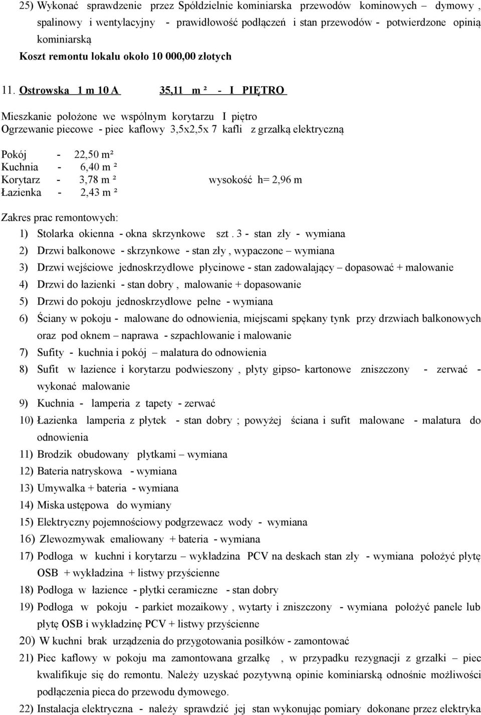 Ostrowska 1 m 10 A 35,11 m ² - I PIĘTRO Mieszkanie położone we wspólnym korytarzu I piętro Ogrzewanie piecowe - piec kaflowy 3,5x2,5x 7 kafli z grzałką elektryczną Pokój - 22,50 m² Kuchnia - 6,40 m ²