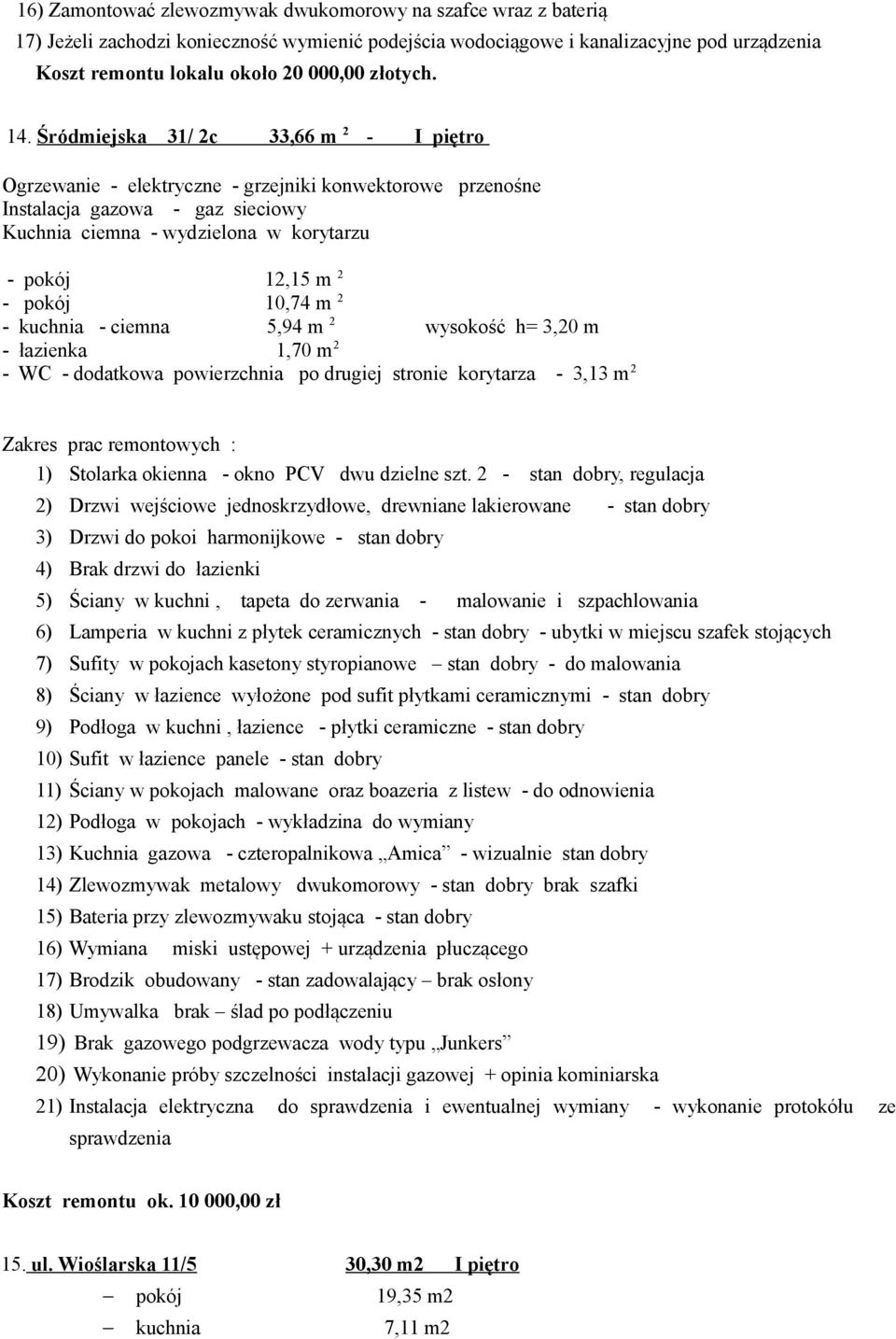 Śródmiejska 31/ 2c 33,66 m 2 - I piętro Ogrzewanie - elektryczne - grzejniki konwektorowe przenośne Instalacja gazowa - gaz sieciowy Kuchnia ciemna - wydzielona w korytarzu - pokój 12,15 m 2 - pokój