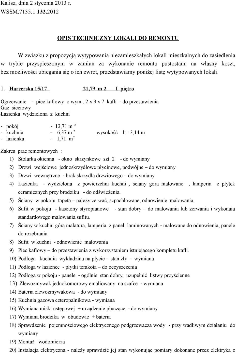 własny koszt, bez możliwości ubiegania się o ich zwrot, przedstawiamy poniżej listę wytypowanych lokali. 1. Harcerska 15/17 21,79 m 2 I piętro Ogrzewanie - piec kaflowy o wym.