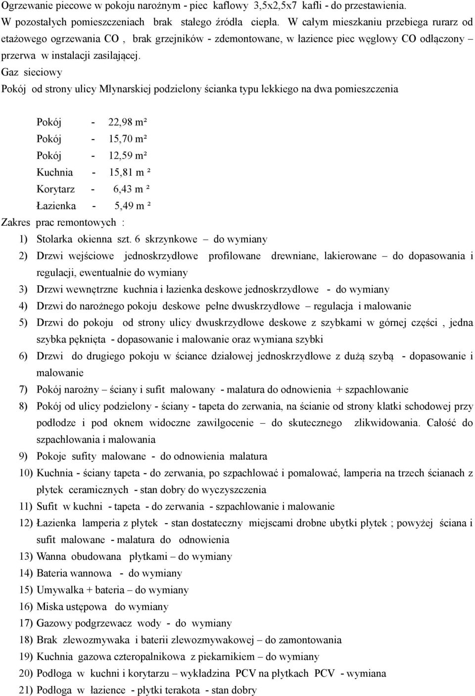 Gaz sieciowy Pokój od strony ulicy Młynarskiej podzielony ścianka typu lekkiego na dwa pomieszczenia Pokój - 22,98 m² Pokój - 15,70 m² Pokój - 12,59 m² Kuchnia - 15,81 m ² Korytarz - 6,43 m ²