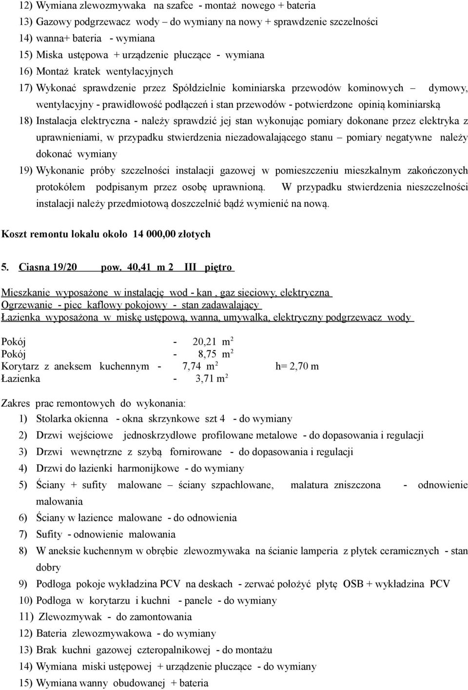 potwierdzone opinią kominiarską 18) Instalacja elektryczna - należy sprawdzić jej stan wykonując pomiary dokonane przez elektryka z uprawnieniami, w przypadku stwierdzenia niezadowalającego stanu