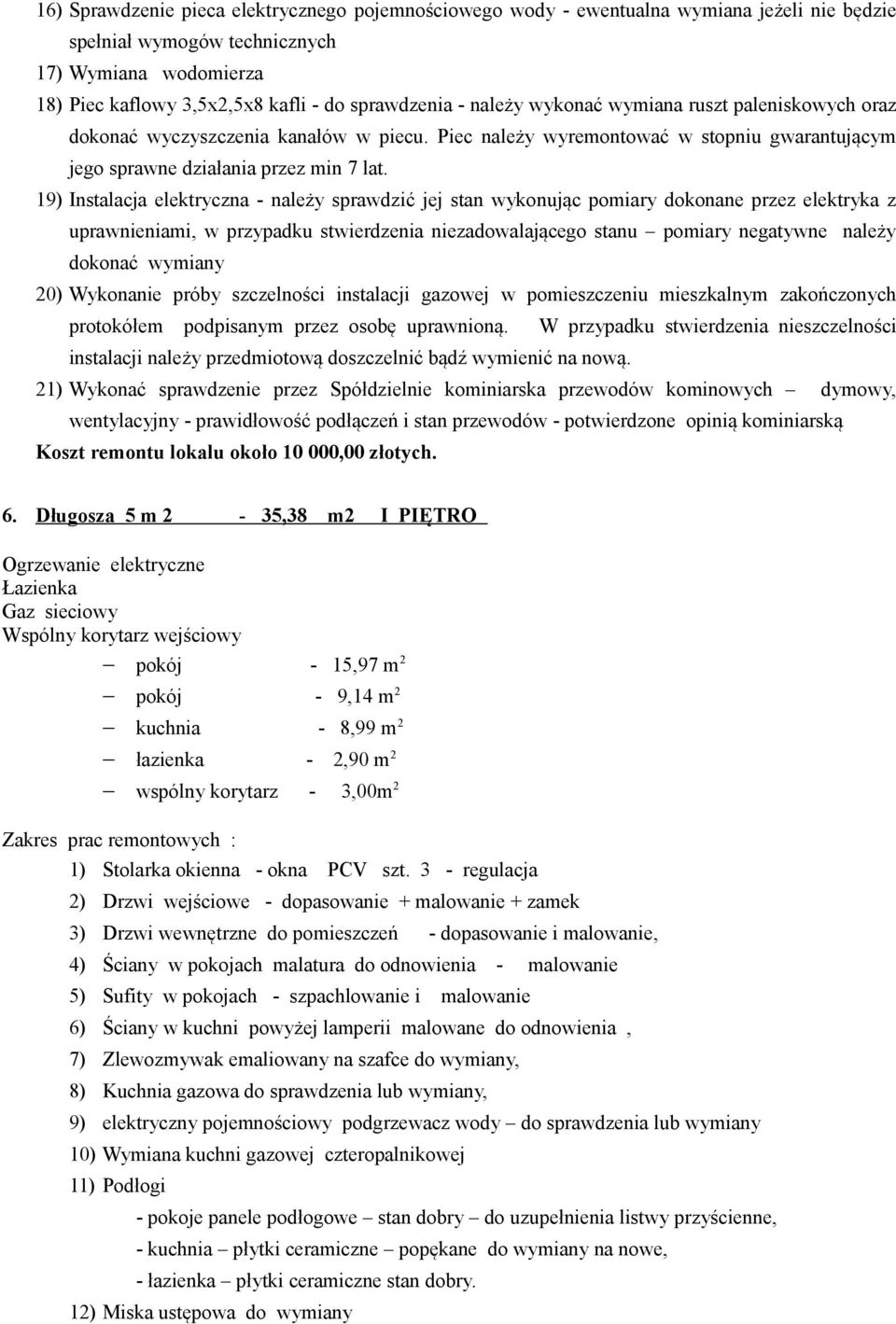 19) Instalacja elektryczna - należy sprawdzić jej stan wykonując pomiary dokonane przez elektryka z uprawnieniami, w przypadku stwierdzenia niezadowalającego stanu pomiary negatywne należy dokonać