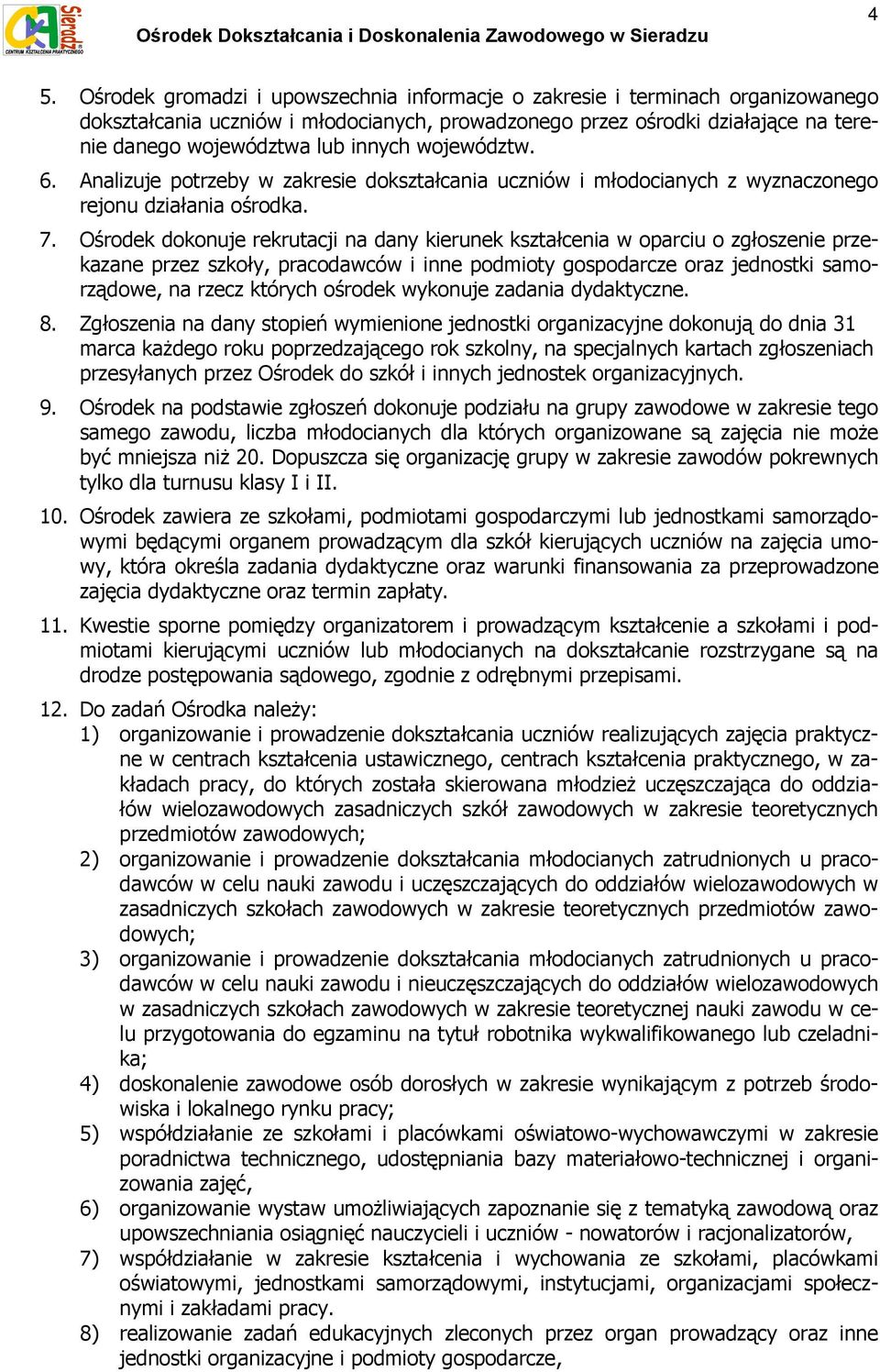Ośrodek dokonuje rekrutacji na dany kierunek kształcenia w oparciu o zgłoszenie przekazane przez szkoły, pracodawców i inne podmioty gospodarcze oraz jednostki samorządowe, na rzecz których ośrodek
