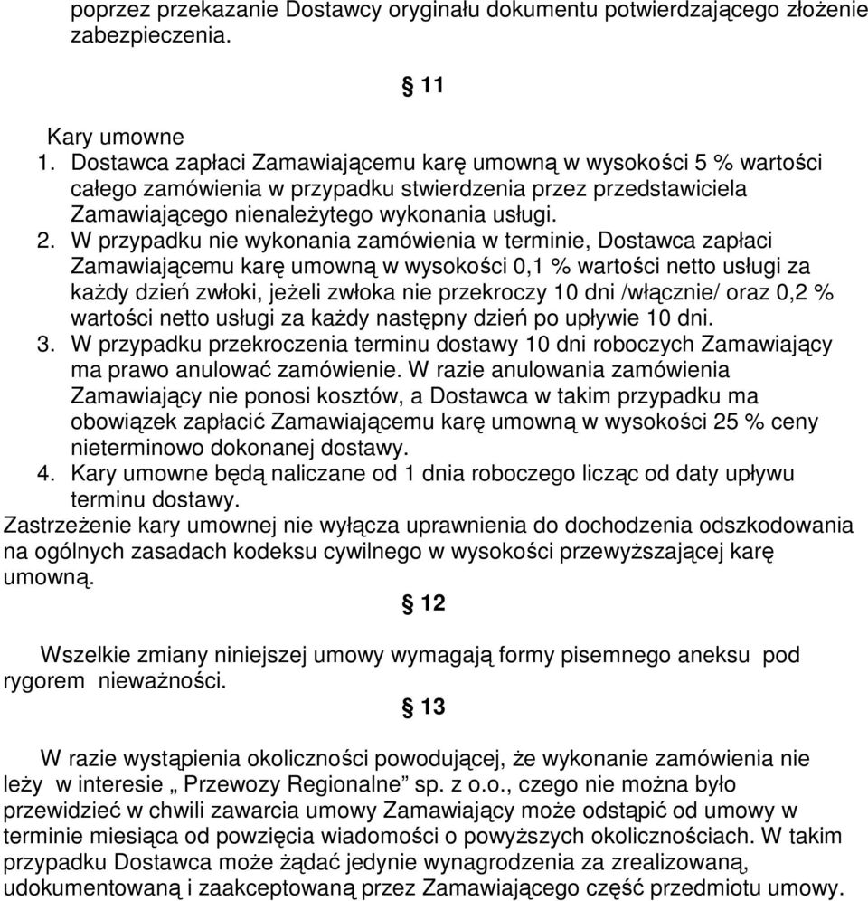 W przypadku nie wykonania zamówienia w terminie, Dostawca zapłaci Zamawiającemu karę umowną w wysokości 0,1 % wartości netto usługi za kaŝdy dzień zwłoki, jeŝeli zwłoka nie przekroczy 10 dni