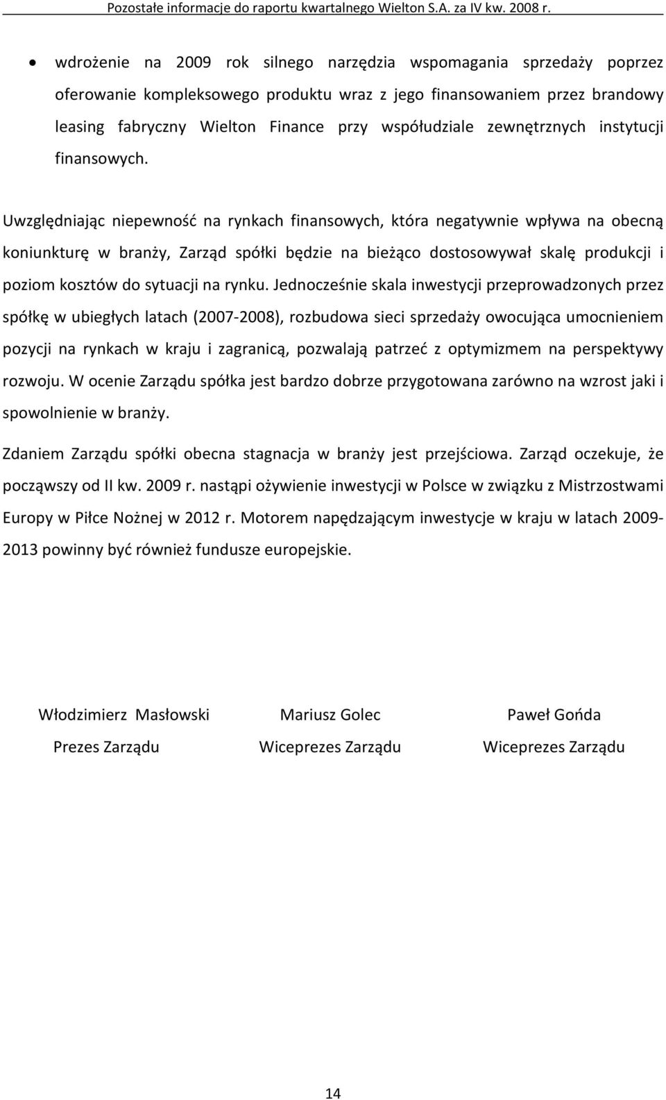 Uwzględniając niepewność na rynkach finansowych, która negatywnie wpływa na obecną koniunkturę w branży, Zarząd spółki będzie na bieżąco dostosowywał skalę produkcji i poziom kosztów do sytuacji na