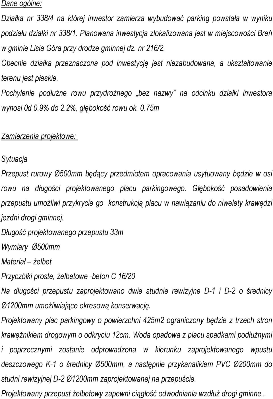 Obecnie działka przeznaczona pod inwestycję jest niezabudowana, a ukształtowanie terenu jest płaskie. Pochylenie podłuŝne rowu przydroŝnego bez nazwy na odcinku działki inwestora wynosi 0d 0.9% do 2.