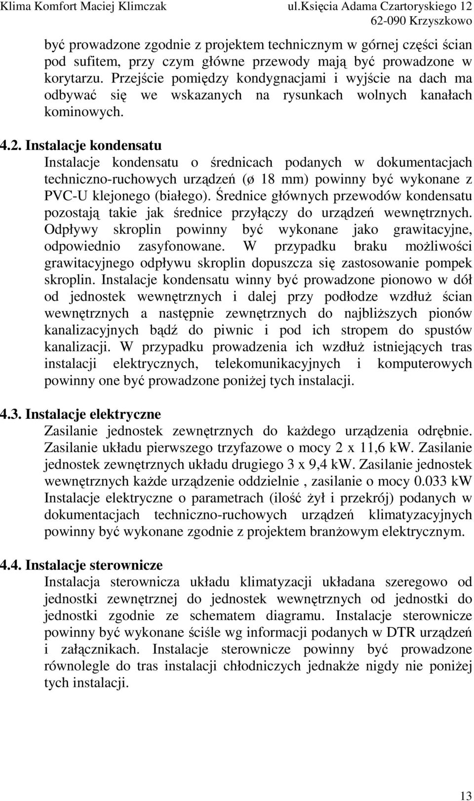 Instalacje kondensatu Instalacje kondensatu o średnicach podanych w dokumentacjach techniczno-ruchowych urządzeń (ø 18 mm) powinny być wykonane z PVC-U klejonego (białego).