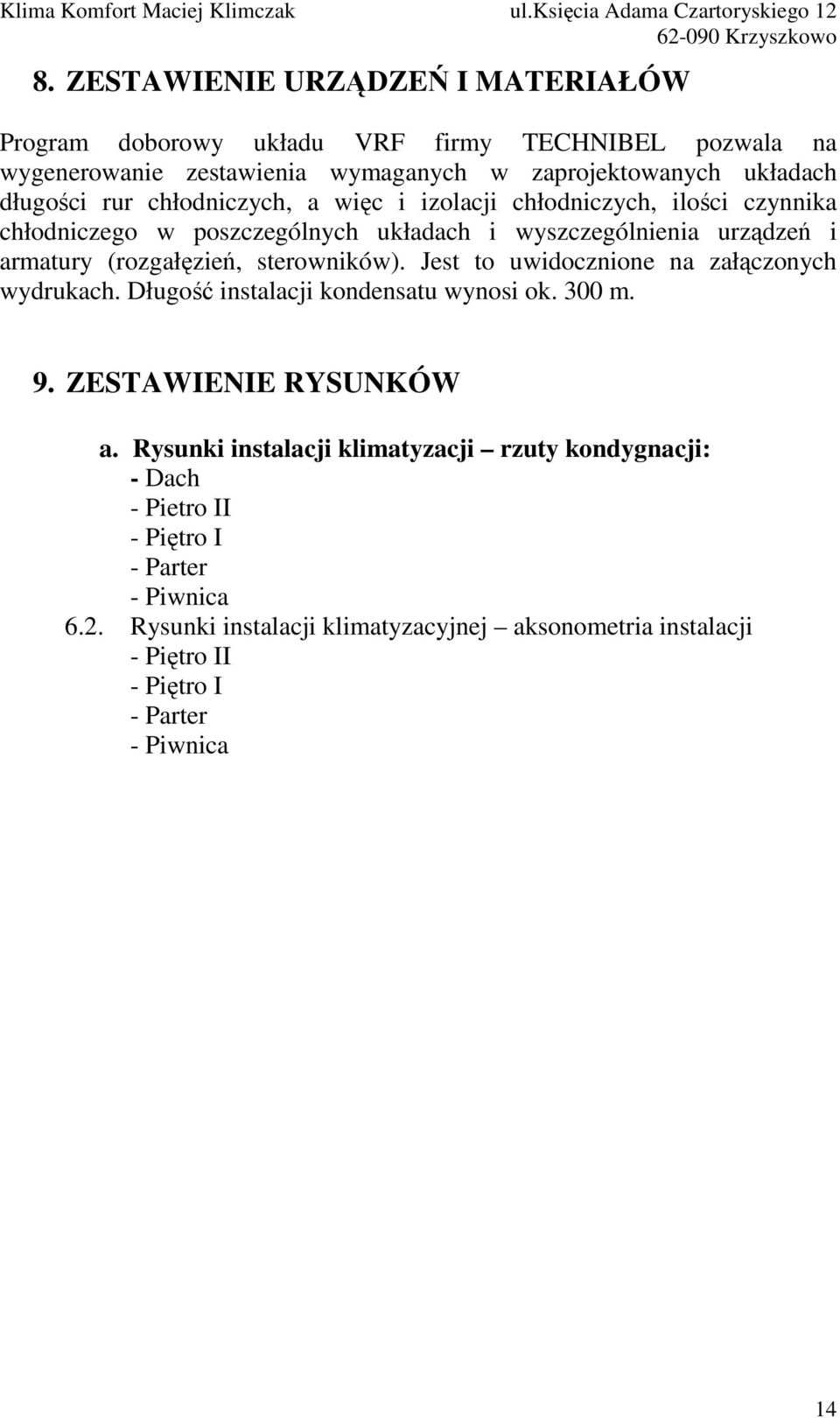 sterowników). Jest to uwidocznione na załączonych wydrukach. Długość instalacji kondensatu wynosi ok. 300 m. 9. ZESTAWIENIE RYSUNKÓW a.