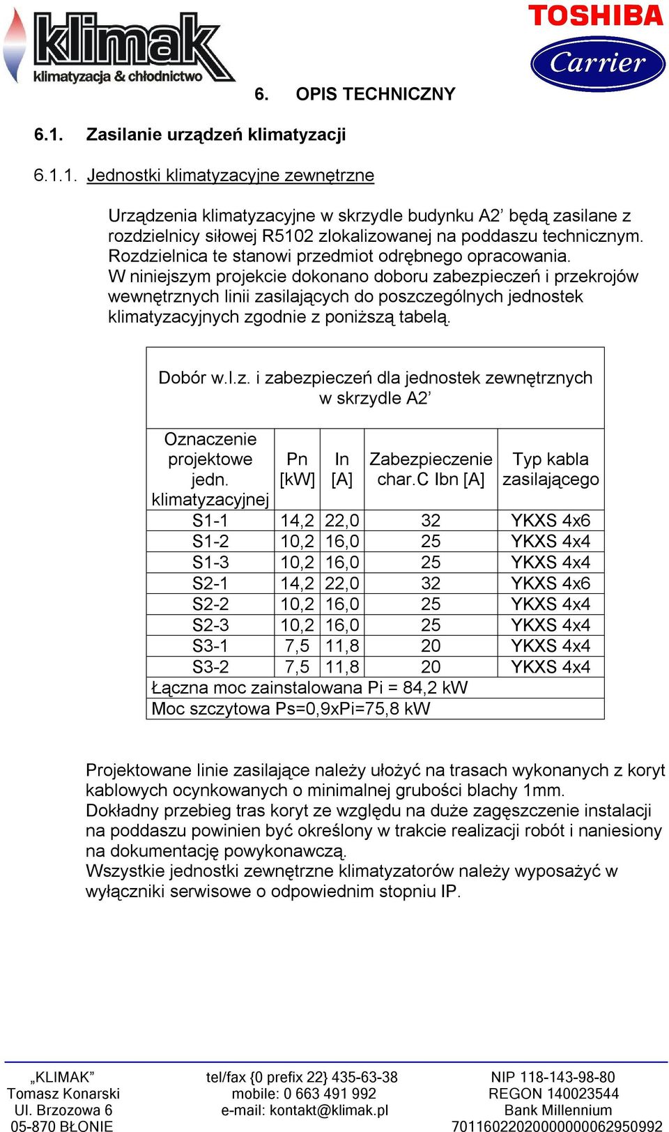 W niniejszym projekcie dokonano doboru zabezpieczeń i przekrojów wewnętrznych linii zasilających do poszczególnych jednostek zgodnie z poniższą tabelą. Dobór w.l.z. i zabezpieczeń dla jednostek zewnętrznych w skrzydle A2 Oznaczenie projektowe jedn.