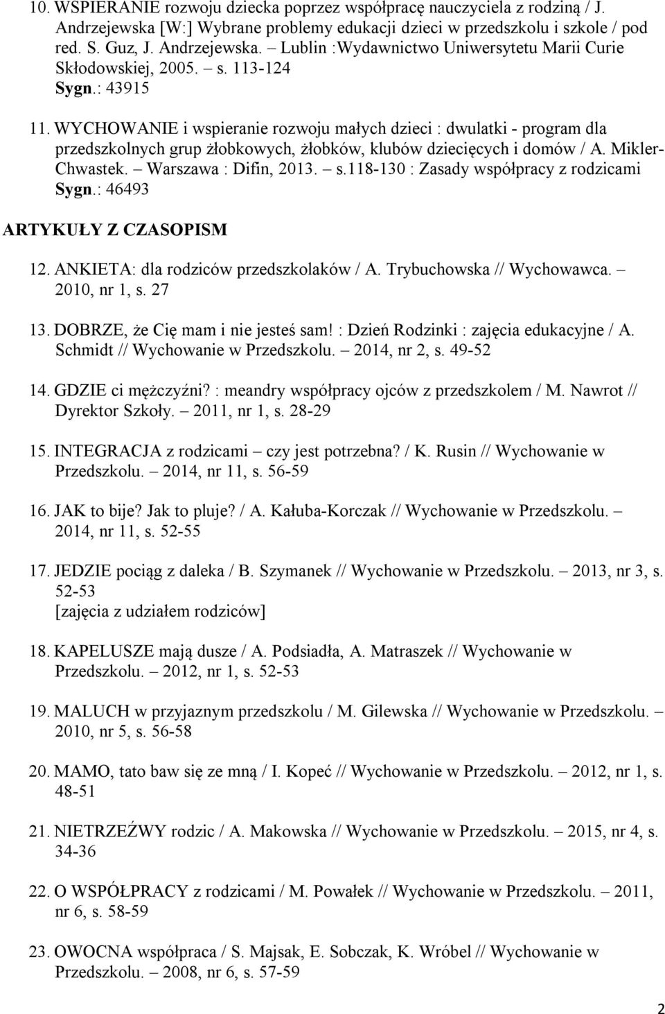 Warszawa : Difin, 2013. s.118-130 : Zasady współpracy z rodzicami Sygn.: 46493 ARTYKUŁY Z CZASOPISM 12. ANKIETA: dla rodziców przedszkolaków / A. Trybuchowska // Wychowawca. 2010, nr 1, s. 27 13.