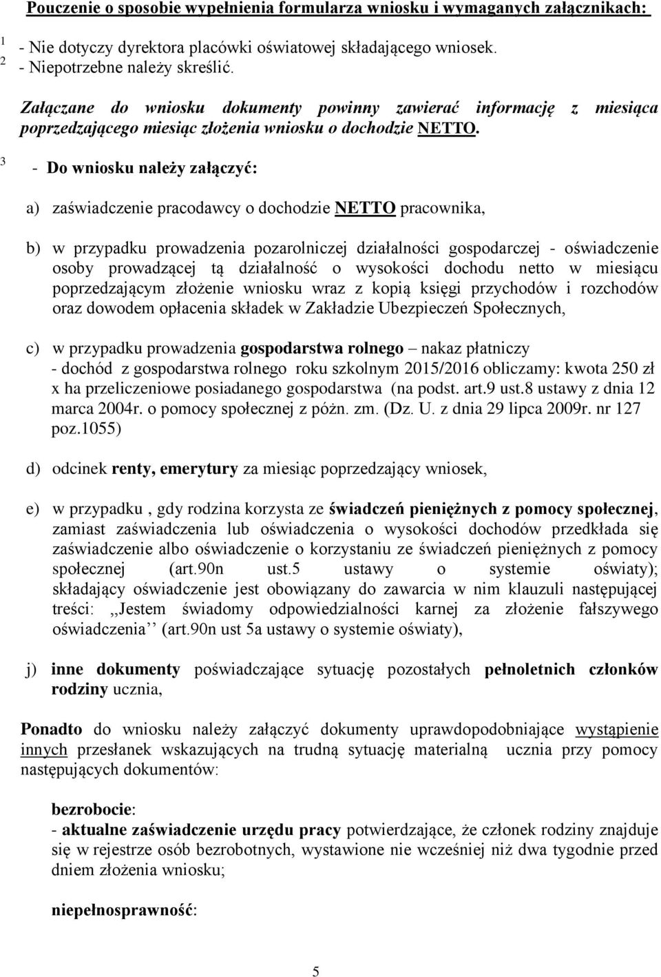 3 - Do wniosku należy załączyć: a) zaświadczenie pracodawcy o dochodzie NETTO pracownika, b) w przypadku prowadzenia pozarolniczej działalności gospodarczej - oświadczenie osoby prowadzącej tą