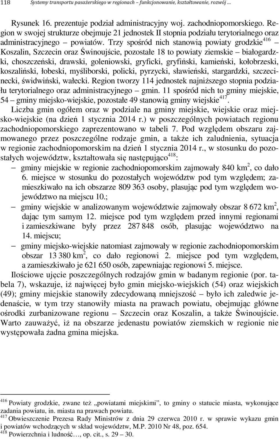 Trzy spośród nich stanowią powiaty grodzkie 416 Koszalin, Szczecin oraz Świnoujście, pozostałe 18 to powiaty ziemskie białogardzki, choszczeński, drawski, goleniowski, gryficki, gryfiński, kamieński,