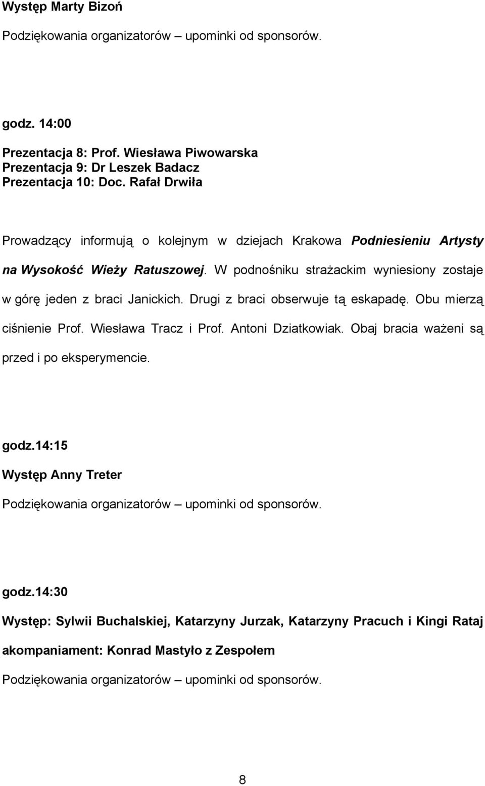 W podnośniku strażackim wyniesiony zostaje w górę jeden z braci Janickich. Drugi z braci obserwuje tą eskapadę. Obu mierzą ciśnienie Prof.