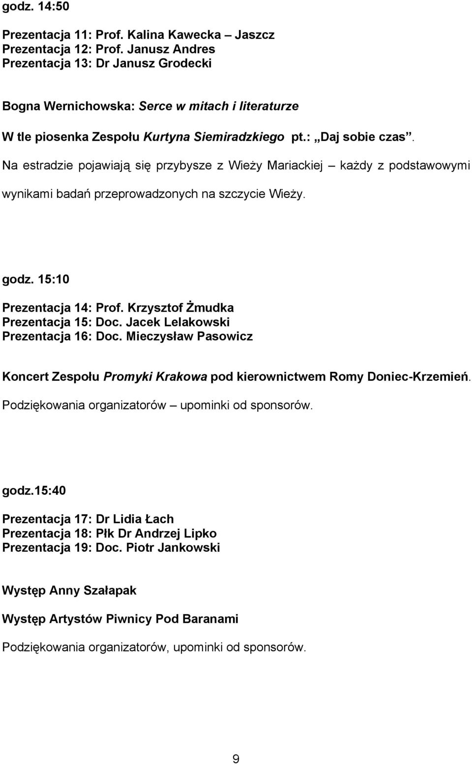 Na estradzie pojawiają się przybysze z Wieży Mariackiej każdy z podstawowymi wynikami badań przeprowadzonych na szczycie Wieży. godz. 15:10 Prezentacja 14: Prof. Krzysztof Żmudka Prezentacja 15: Doc.