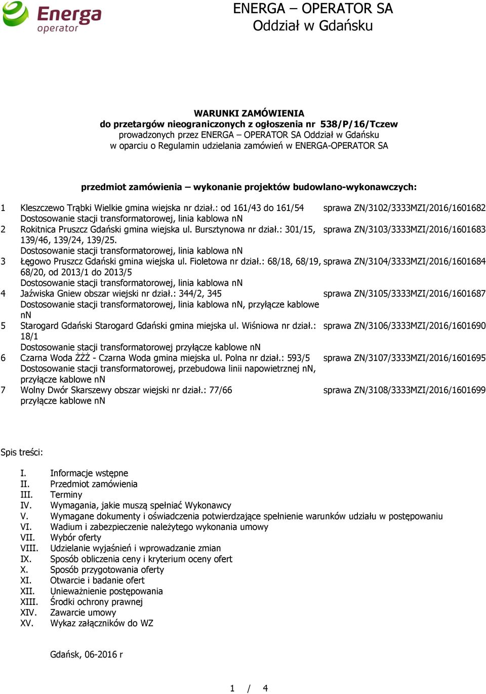 : od 161/43 do 161/54 sprawa ZN/3102/3333MZI/2016/1601682 2 Rokitnica Pruszcz Gdański gmina wiejska ul. Bursztynowa nr dział.: 301/15, sprawa ZN/3103/3333MZI/2016/1601683 139/46, 139/24, 139/25.