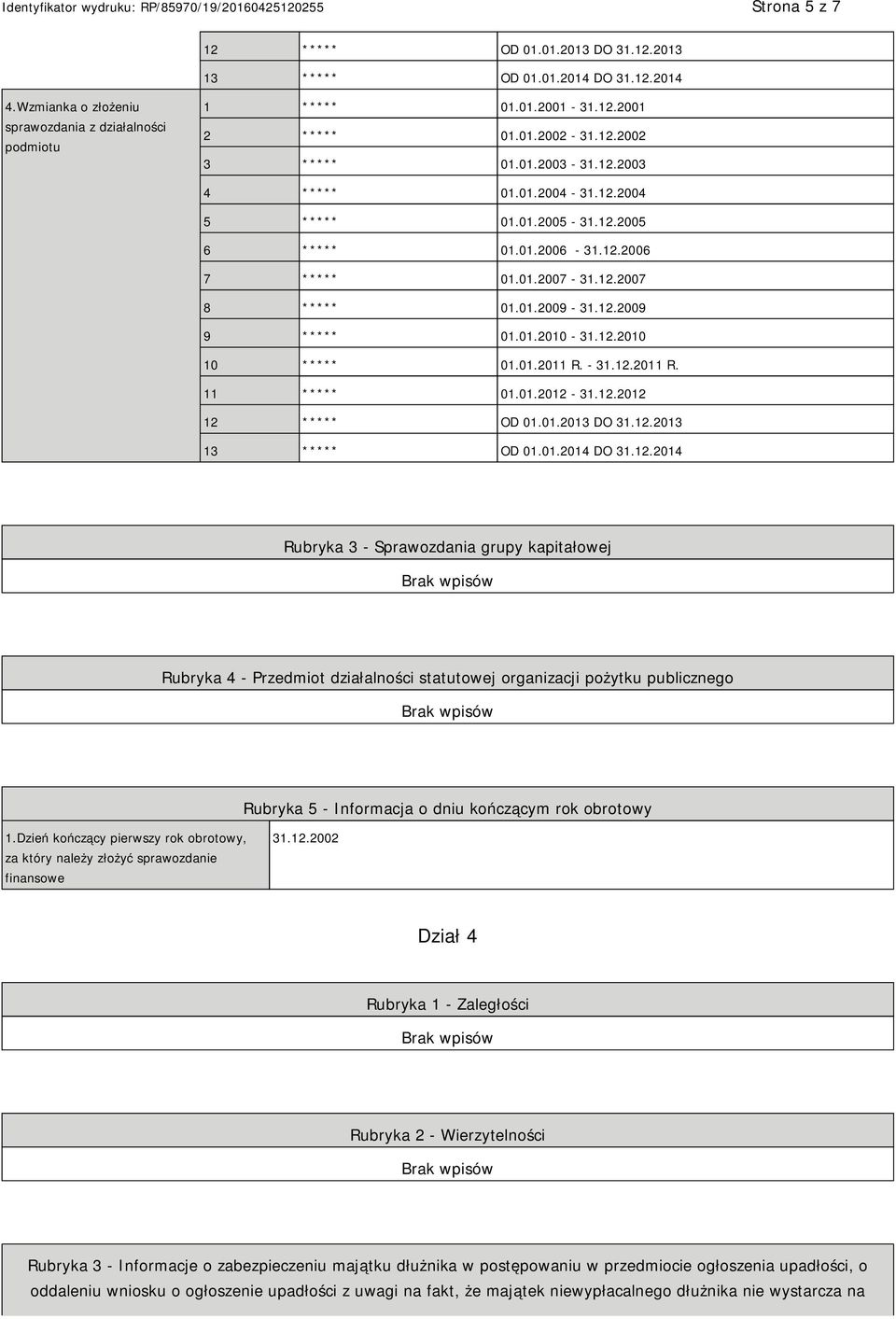 01.2010-31.12.2010 10 ***** 01.01.2011 R. - 31.12.2011 R. 11 ***** 01.01.2012-31.12.2012 12 ***** OD 01.01.2013 DO 31.12.2013 13 ***** OD 01.01.2014 DO 31.12.2014 Rubryka 3 - Sprawozdania grupy kapitałowej Rubryka 4 - Przedmiot działalności statutowej organizacji pożytku publicznego Rubryka 5 - Informacja o dniu kończącym rok obrotowy 1.