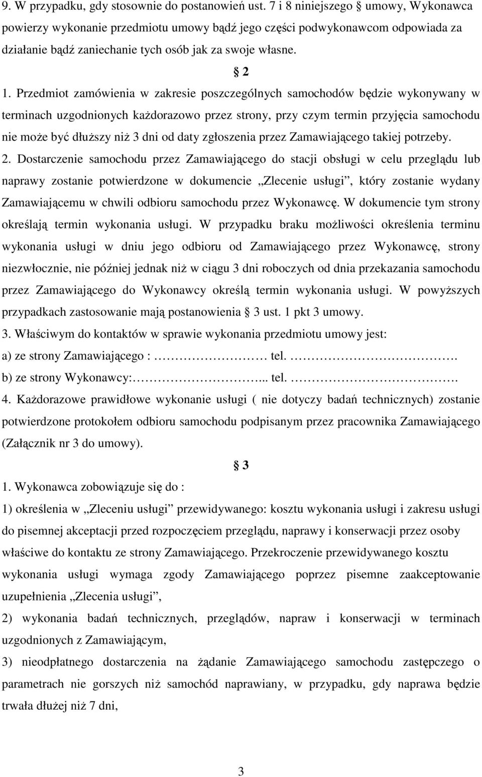 Przedmiot zamówienia w zakresie poszczególnych samochodów będzie wykonywany w terminach uzgodnionych kaŝdorazowo przez strony, przy czym termin przyjęcia samochodu nie moŝe być dłuŝszy niŝ 3 dni od