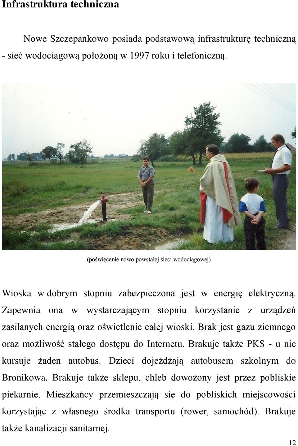 Zapewnia ona w wystarczającym stopniu korzystanie z urządzeń zasilanych energią oraz oświetlenie całej wioski. Brak jest gazu ziemnego oraz możliwość stałego dostępu do Internetu.