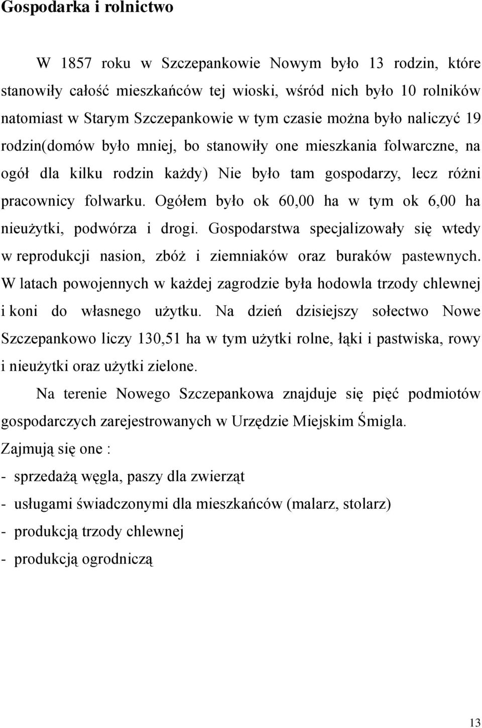 Ogółem było ok 60,00 ha w tym ok 6,00 ha nieużytki, podwórza i drogi. Gospodarstwa specjalizowały się wtedy w reprodukcji nasion, zbóż i ziemniaków oraz buraków pastewnych.