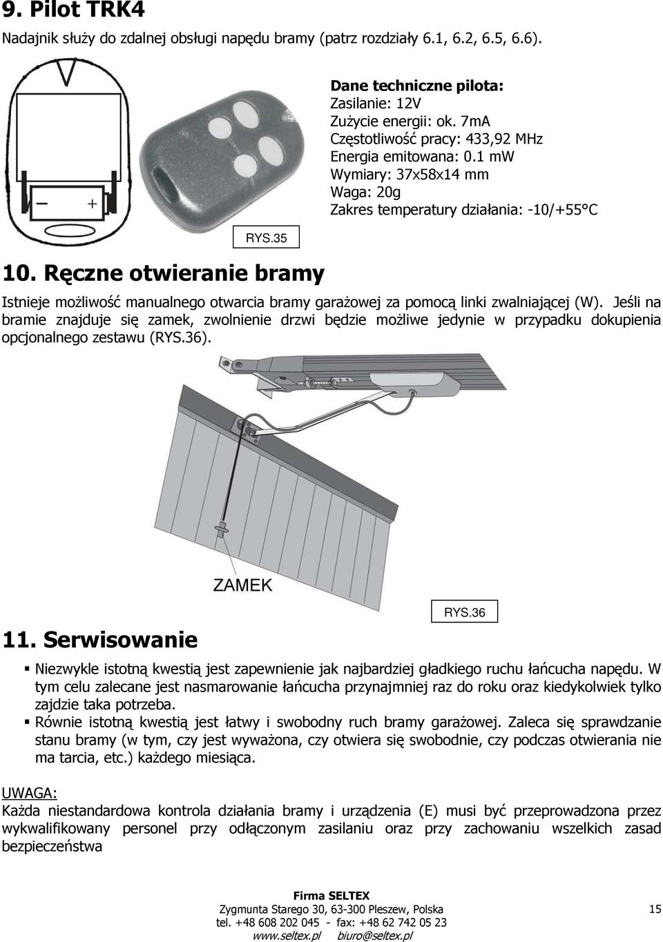 1 mw Wymiary: 37x58x14 mm Waga: 20g Zakres temperatury działania: -10/+55 C Istnieje możliwość manualnego otwarcia bramy garażowej za pomocą linki zwalniającej (W).