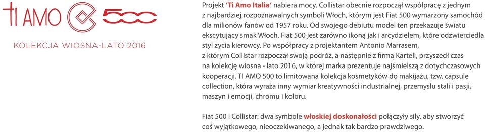 Od swojego debiutu model ten przekazuje światu ekscytujący smak Włoch. Fiat 500 jest zarówno ikoną jak i arcydziełem, które odzwierciedla styl życia kierowcy.