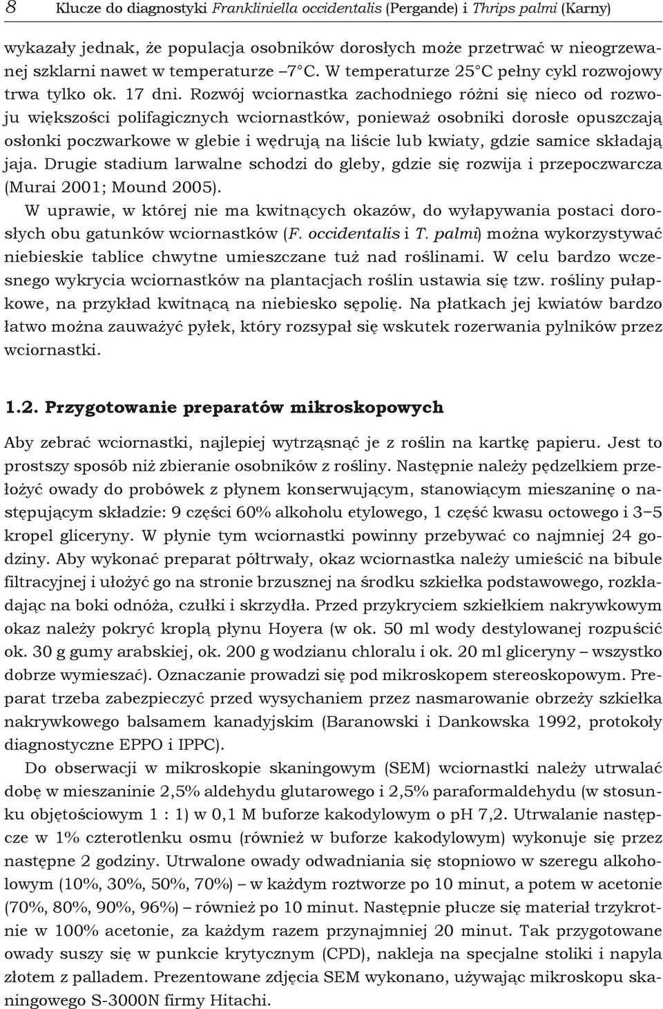 Rozwój wciornastka zachodniego różni się nieco od rozwoju większości polifagicznych wciornastków, ponieważ osobniki dorosłe opuszczają osłonki poczwarkowe w glebie i wędrują na liście lub kwiaty,