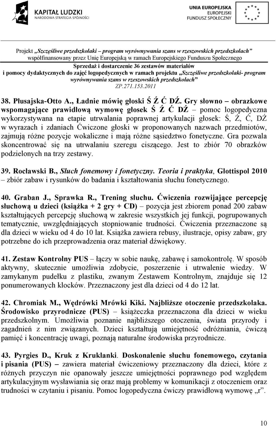 głoski w proponowanych nazwach przedmiotów, zajmują różne pozycje wokaliczne i mają różne sąsiedztwo fonetyczne. Gra pozwala skoncentrować się na utrwalaniu szeregu ciszącego.