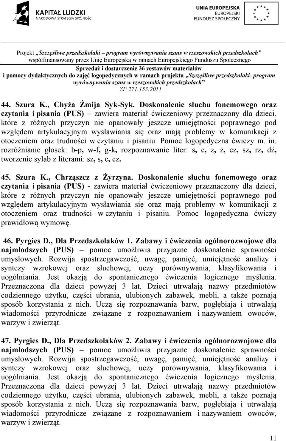 artykulacyjnym wysławiania się oraz mają problemy w komunikacji z otoczeniem oraz trudności w czytaniu i pisaniu. Pomoc logopedyczna ćwiczy m. in.