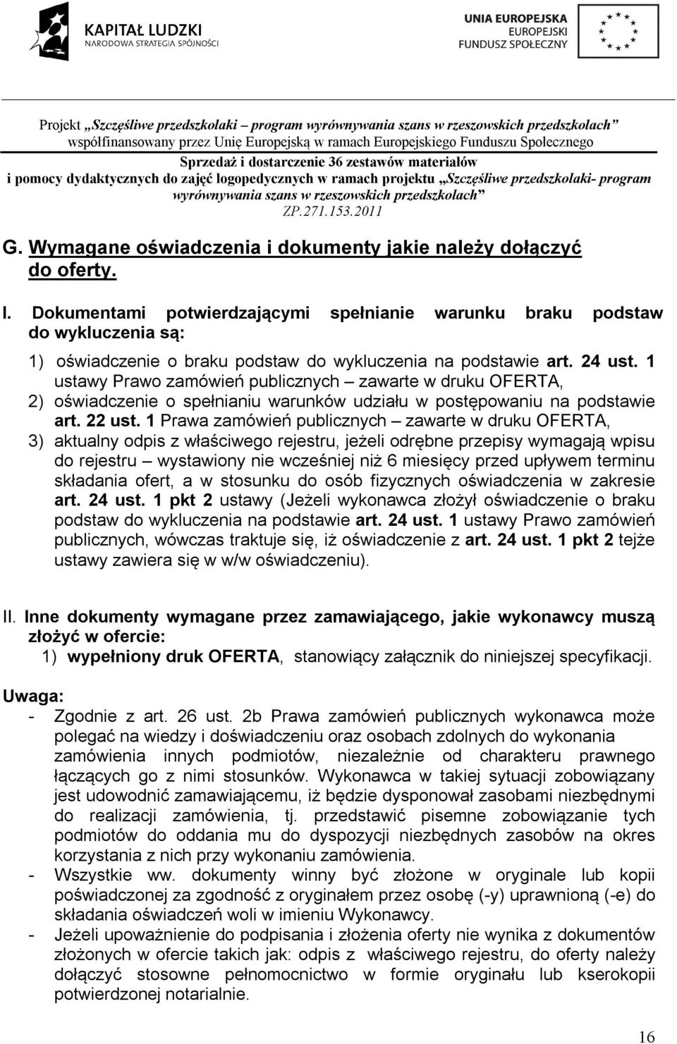 ustawy Prawo zamówień publicznych zawarte w druku OFERTA, 2) oświadczenie o spełnianiu warunków udziału w postępowaniu na podstawie art. 22 ust.