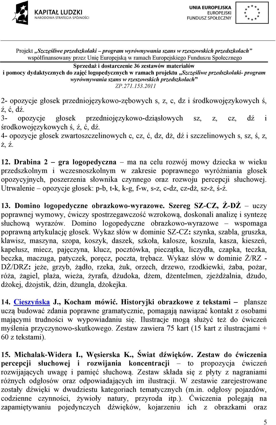 Drabina 2 gra logopedyczna ma na celu rozwój mowy dziecka w wieku przedszkolnym i wczesnoszkolnym w zakresie poprawnego wyróżniania głosek opozycyjnych, poszerzenia słownika czynnego oraz rozwoju