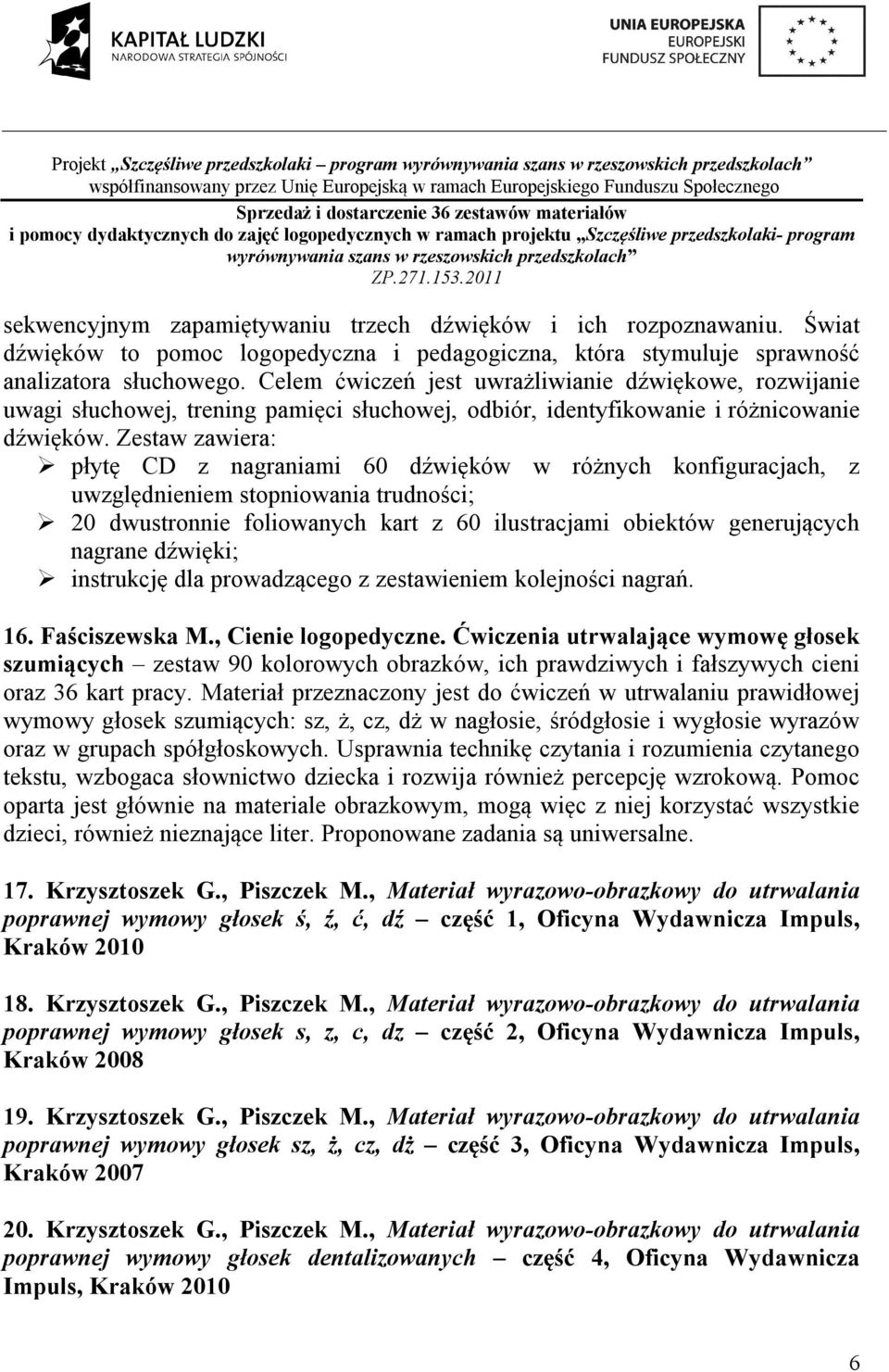 Zestaw zawiera: płytę CD z nagraniami 60 dźwięków w różnych konfiguracjach, z uwzględnieniem stopniowania trudności; 20 dwustronnie foliowanych kart z 60 ilustracjami obiektów generujących nagrane