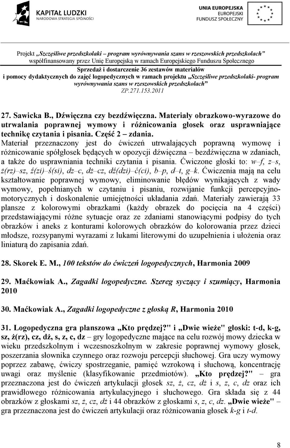 Materiał przeznaczony jest do ćwiczeń utrwalających poprawną wymowę i różnicowanie spółgłosek będących w opozycji dźwięczna bezdźwięczna w zdaniach, a także do usprawniania techniki czytania i