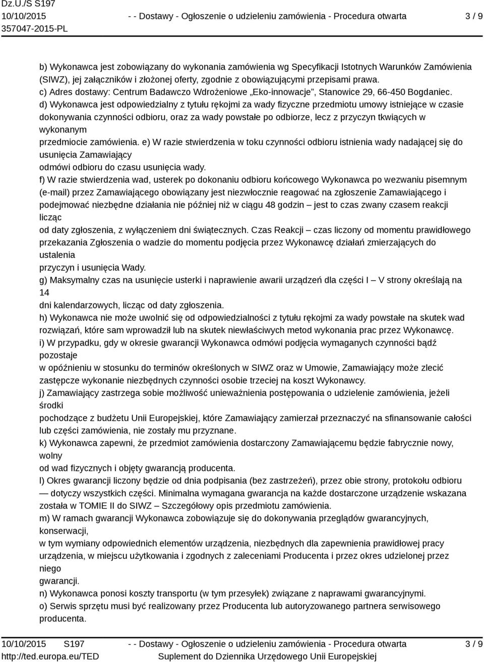 d) Wykonawca jest odpowiedzialny z tytułu rękojmi za wady fizyczne przedmiotu umowy istniejące w czasie dokonywania czynności odbioru, oraz za wady powstałe po odbiorze, lecz z przyczyn tkwiących w