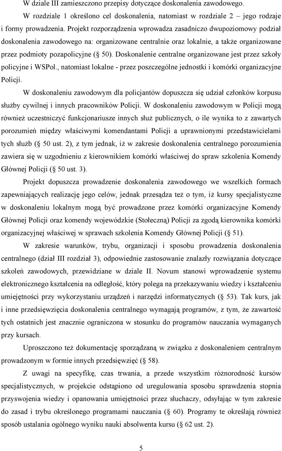 Doskonalenie centralne organizowane jest przez szkoły policyjne i WSPol., natomiast lokalne - przez poszczególne jednostki i komórki organizacyjne Policji.