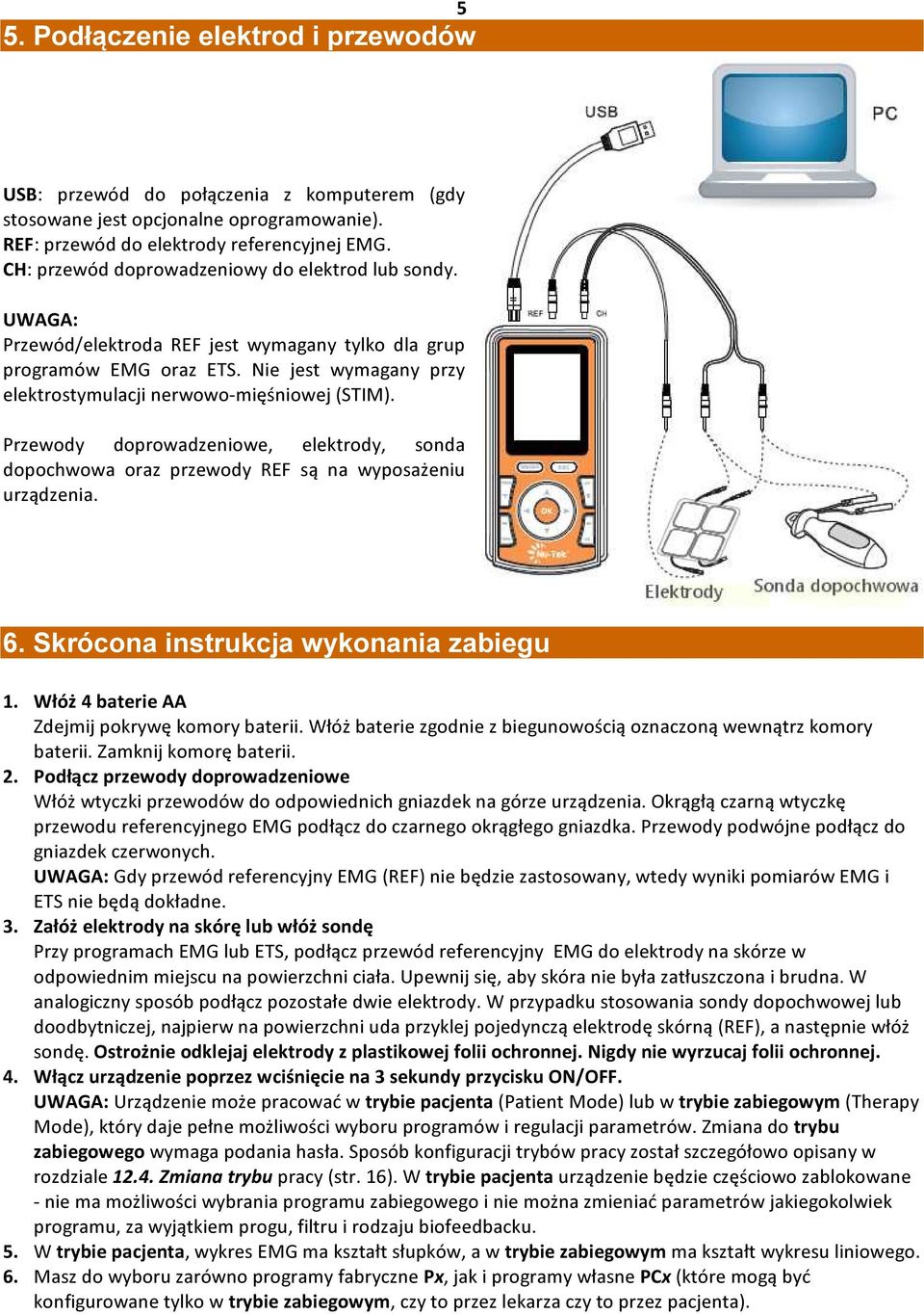 Przewody doprowadzeniowe, elektrody, sonda dopochwowa oraz przewody REF są na wyposażeniu urządzenia. 6. Skrócona instrukcja wykonania zabiegu 1. Włóż 4 baterie AA Zdejmij pokrywę komory baterii.