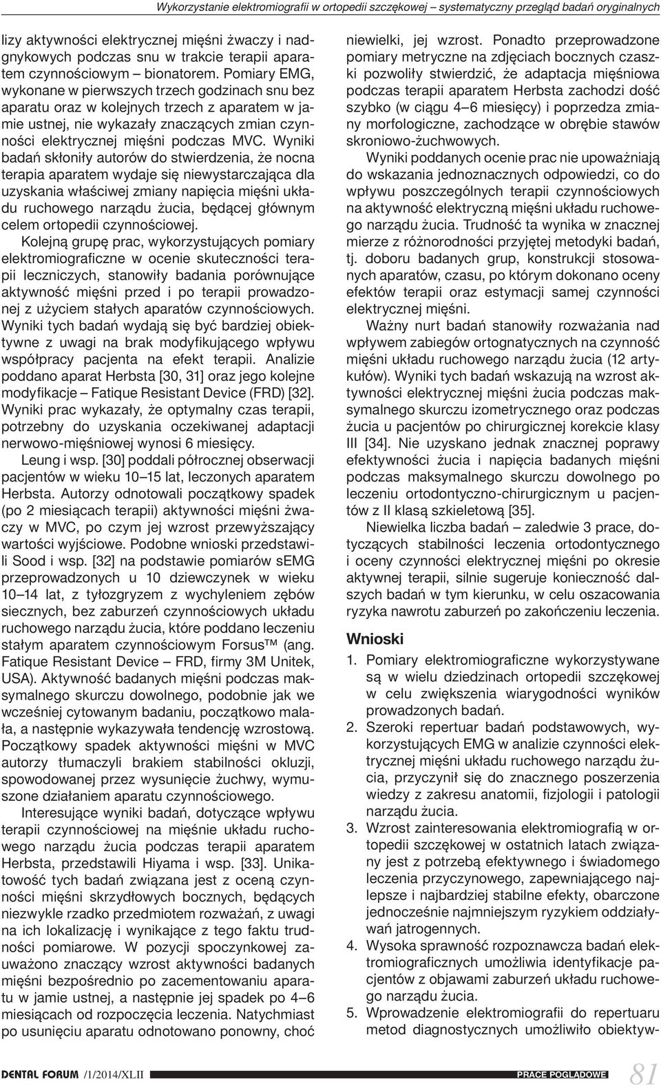 Pomiary EMG, wykonane w pierwszych trzech godzinach snu bez aparatu oraz w kolejnych trzech z aparatem w jamie ustnej, nie wykazały znaczących zmian czynności elektrycznej mięśni podczas MVC.