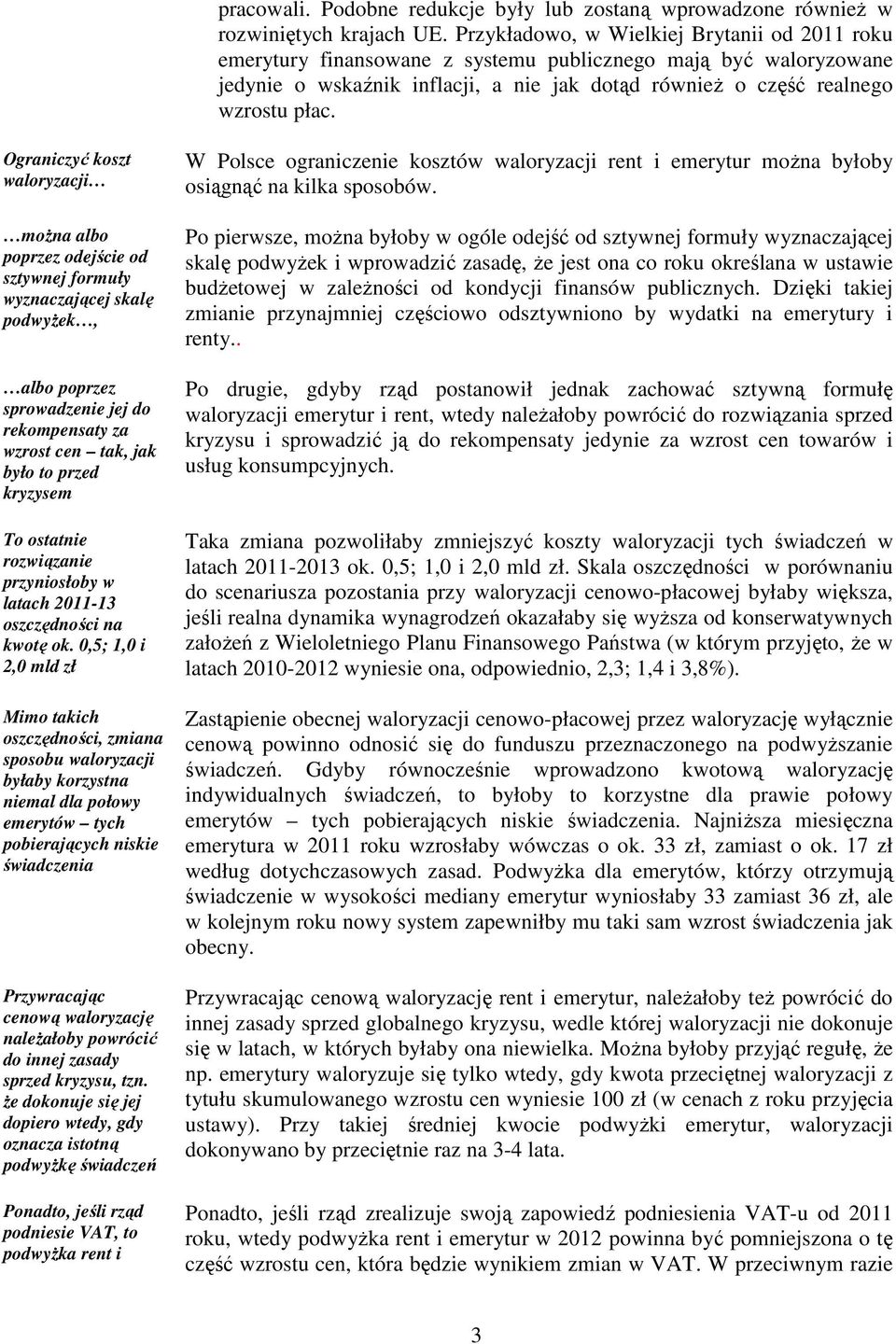 Ograniczyć koszt waloryzacji moŝna albo poprzez odejście od sztywnej formuły wyznaczającej skalę podwyŝek, albo poprzez sprowadzenie jej do rekompensaty za wzrost cen tak, jak było to przed kryzysem