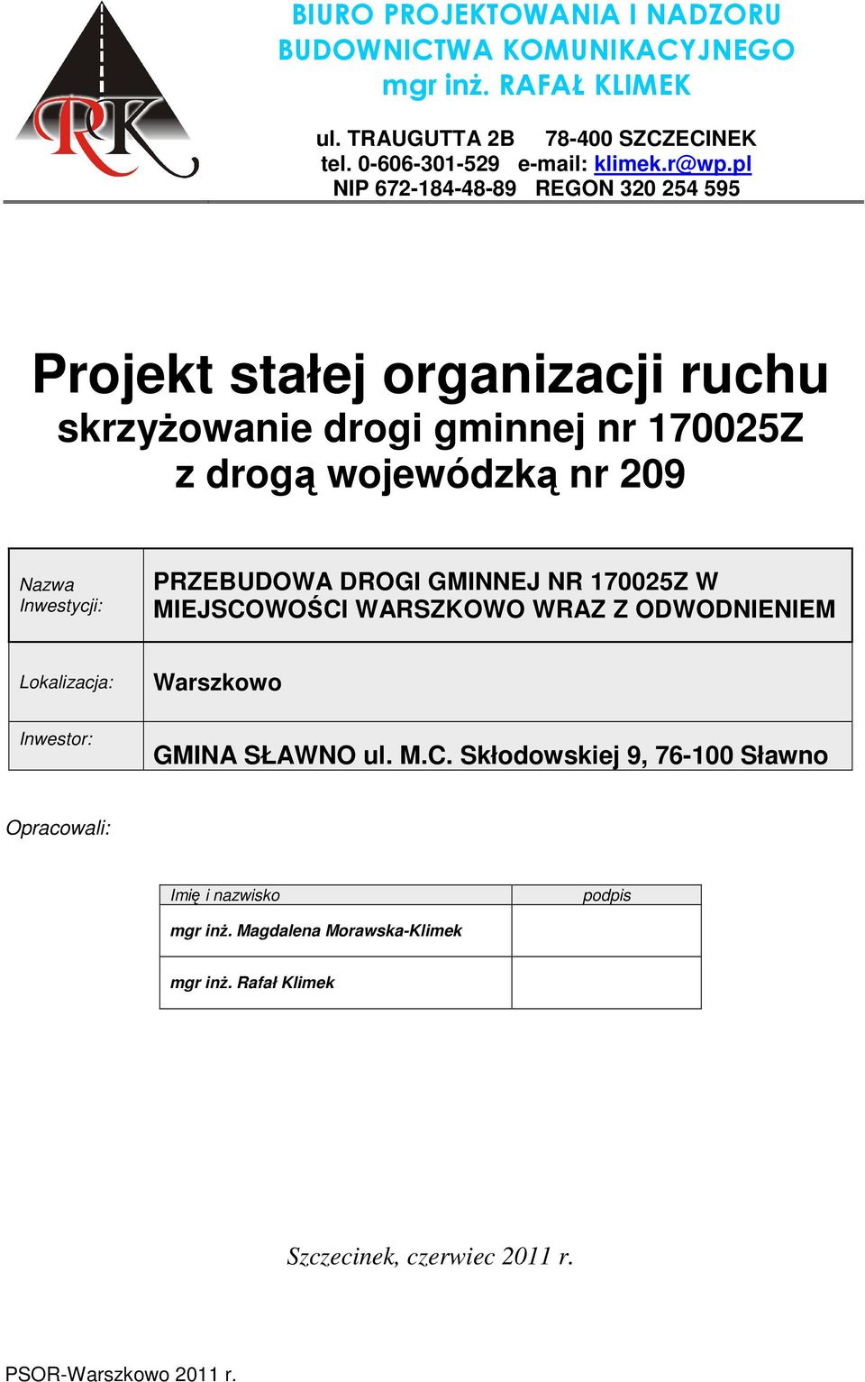 Inwestycji: PRZEBUDOWA DROGI GMINNEJ NR 170025Z W MIEJSCOWOŚCI WARSZKOWO WRAZ Z ODWODNIENIEM Lokalizacja: Warszkowo Inwestor: GMINA SŁAWNO ul. M.C. Skłodowskiej 9, 76-100 Sławno Opracowali: Imię i nazwisko podpis mgr inż.