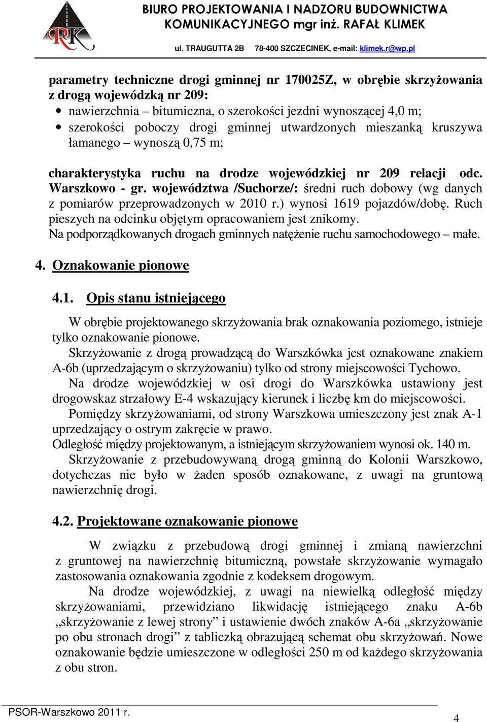 województwa /Suchorze/: średni ruch dobowy (wg danych z pomiarów przeprowadzonych w 2010 r.) wynosi 1619 pojazdów/dobę. Ruch pieszych na odcinku objętym opracowaniem jest znikomy.