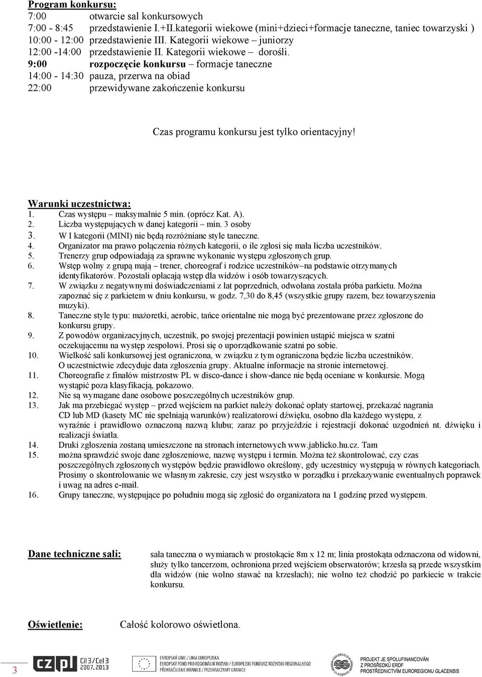 9:00 rozpoczęcie konkursu formacje taneczne 14:00-14:30 pauza, przerwa na obiad 22:00 przewidywane zakończenie konkursu Czas programu konkursu jest tylko orientacyjny! Warunki uczestnictwa: 1.