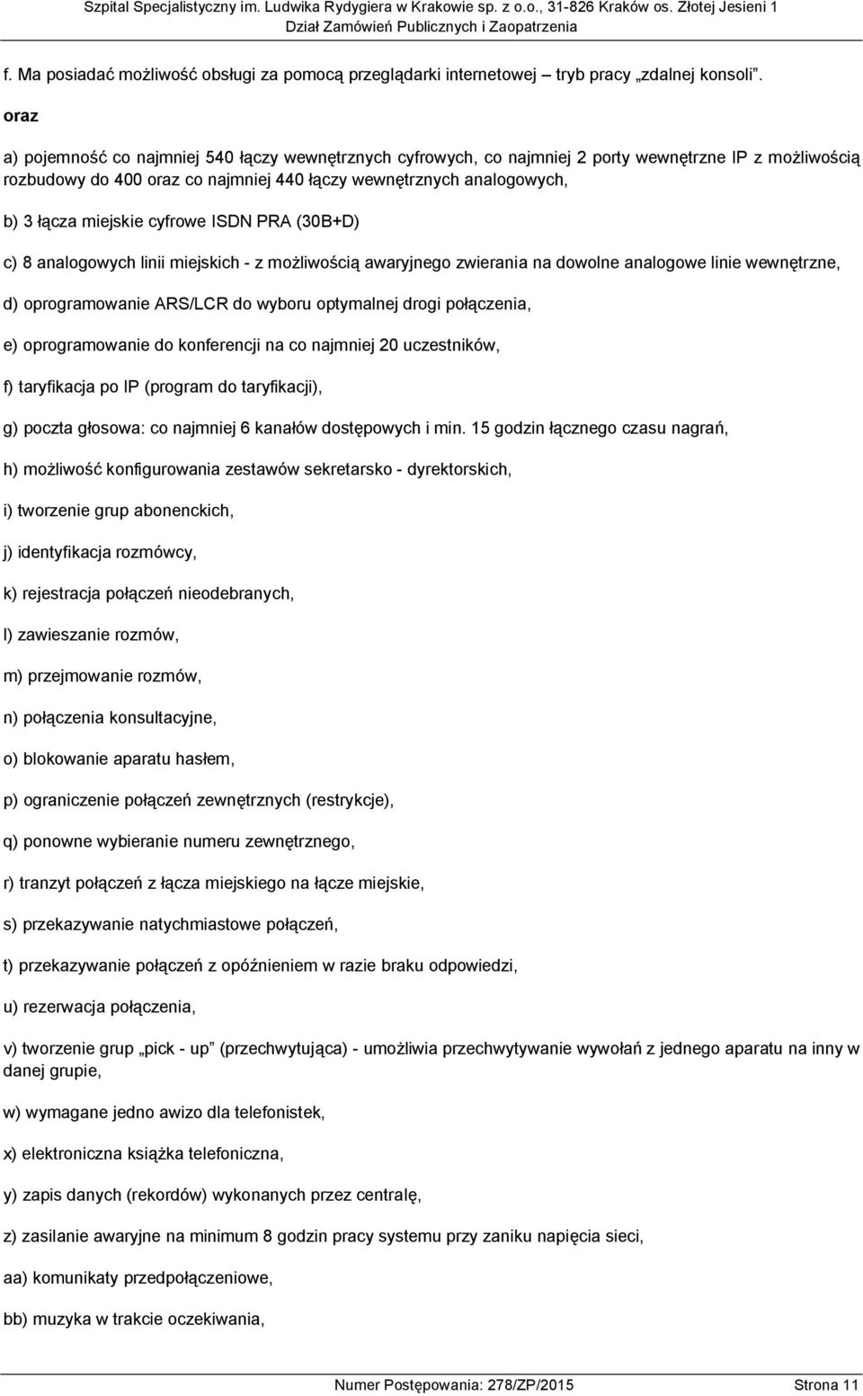 miejskie cyfrowe ISDN PRA (30B+D) c) 8 analogowych linii miejskich - z możliwością awaryjnego zwierania na dowolne analogowe linie wewnętrzne, d) oprogramowanie ARS/LCR do wyboru optymalnej drogi