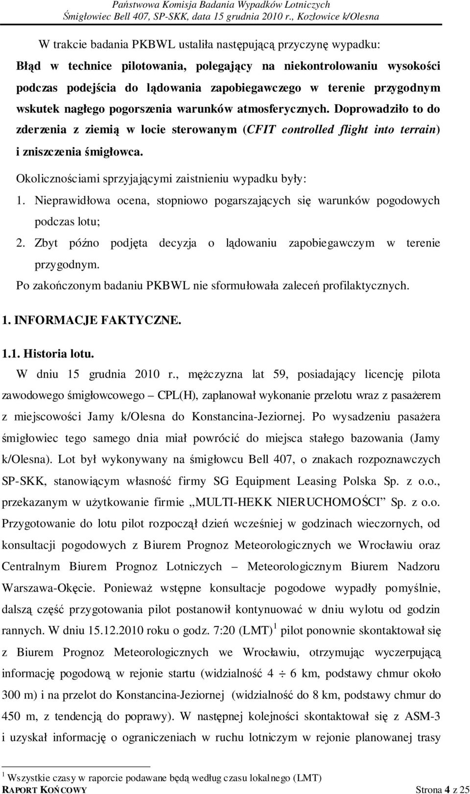 Okolicznościami sprzyjającymi zaistnieniu wypadku były: 1. Nieprawidłowa ocena, stopniowo pogarszających się warunków pogodowych podczas lotu; 2.